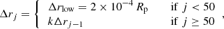 Mathematical equation: $$ \begin{aligned} \Delta r_j = {\left\{ \begin{array}{ll} \begin{aligned}&\Delta r_{\rm low} = 2\times 10^{-4}\,R_{\rm p}&\,&\quad \mathrm{if}\;j < 50\\&k\Delta r_{j-1}&\,&\quad \mathrm{if}\;j\ge 50 \end{aligned} \end{array}\right.}, \end{aligned} $$