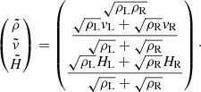 Mathematical equation: $$ \begin{aligned} \begin{pmatrix} \tilde{\rho }\\ \tilde{{ v}}\\ \tilde{H} \end{pmatrix}= \begin{pmatrix} \sqrt{\rho _{\rm L}\rho _{\rm R}}\\ \dfrac{\sqrt{\rho _{\rm L}}{ v}_{\rm L} + \sqrt{\rho _{\rm R}}{ v}_{\rm R}}{\sqrt{\rho _{\rm L}} + \sqrt{\rho _{\rm R}}}\\ \dfrac{\sqrt{\rho _{\rm L}}H_{\rm L} + \sqrt{\rho _{\rm R}}H_{\rm R}}{\sqrt{\rho _{\rm L}} + \sqrt{\rho _{\rm R}}} \end{pmatrix}\cdot \end{aligned} $$