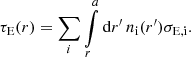 Mathematical equation: $$ \begin{aligned} \tau _{\rm E} (r) =\sum \limits _{i}{\int \limits _{r}^{a}{\mathrm{d}r^\prime \,n_{\rm i}(r^\prime )\sigma _{\rm E,i}}}. \end{aligned} $$