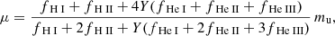 Mathematical equation: $$ \mu =\frac{f_{\text{ H} \small {{\text{ I}}}}+f_{\text{ H} \small {{\text{ II}}}}+4Y(f_{\text{ He} \small {{\text{ I}}}}+f_{\text{ He} \small {{\text{ II}}}}+f_{\text{ He} \small {{\text{ III}}}})}{f_{\text{ H} \small {{\text{ I}}}}+2f_{\text{ H} \small {{\text{ II}}}}+Y(f_{\text{ He} \small {{\text{ I}}}}+2f_{\text{ He} \small {{\text{ II}}}}+3f_{\text{ He} \small {{\text{ III}}}})}\,m_{\rm u}, $$