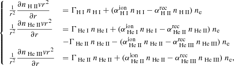 Mathematical equation: $$ \begin{aligned} {\left\{ \begin{array}{ll} \frac{1}{r^2}\displaystyle \frac{\partial n_{{\text{ H} \small {{\text{ II}}}}} { v} r^2}{\partial r} & = \Gamma _{{\text{H} \small {{\text{ I}}}}}~n_{\text{ H} \small {{\text{ I}}}}+ (\alpha ^{\mathrm{ion}}_{\text{ H} \small {{\text{ I}}}}~n_{\text{ H} \small {{\text{ I}}}}-\alpha ^{\mathrm{rec}}_{\text{ H} \small {{\text{ II}}}}~n_{\text{ H} \small {{\text{ II}}}})~n_{\rm e}\\ \frac{1}{r^2}\displaystyle \frac{\partial n_{{\text{ He} \small {{\text{ II}}}}} { v} r^2}{\partial r} & = \Gamma _{{\text{ He} \small {{\text{ I}}}}}~n_{\text{ He} \small {{\text{ I}}}}+(\alpha ^{\mathrm{ion}}_{\text{ He} \small {{\text{ I}}}}~n_{\text{ He} \small {{\text{ I}}}}-\alpha ^{\mathrm{rec}}_{\text{ He} \small {{\text{ II}}}}~n_{\text{ He} \small {{\text{ II}}}})~n_{\rm e} \\&-\Gamma _{{\text{ He} \small {{\text{ II}}}}}~n_{\text{ He} \small {{\text{ II}}}}- (\alpha ^{\mathrm{ion}}_{\text{ He} \small {{\text{ II}}}}~n_{\text{ He} \small {{\text{ II}}}}-\alpha ^{\mathrm{rec}}_{\text{ He} \small {{\text{ III}}}}~n_{\text{ He} \small {{\text{ III}}}})~n_{\rm e} \\ \frac{1}{r^2}\displaystyle \frac{\partial n_{{\text{ He} \small {{\text{ III}}}}} { v} r^2}{\partial r} &= \Gamma _{{\text{ He} \small {{\text{ II}}}}}~n_{\text{ He} \small {{\text{ II}}}}+ (\alpha ^{\mathrm{ion}}_{\text{ He} \small {{\text{ II}}}}~n_{\text{ He} \small {{\text{ II}}}}-\alpha ^{\mathrm{rec}}_{\text{ He} \small {{\text{ III}}}}~n_{\text{ He} \small {{\text{ III}}}})~n_{\rm e}, \end{array}\right.} \end{aligned} $$