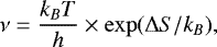 Mathematical equation: \begin{equation*} \nu = \frac{k_BT}{h}\times \exp(\Delta S/k_B),\end{equation*}