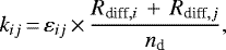 Mathematical equation: \begin{equation*} k_{ij} \,{=}\,\varepsilon_{ij} \,{\times}\,\frac{R_{\text{diff},i}\,+\,R_{\text{diff},j}}{n_{\textrm{d}}},\end{equation*}