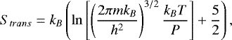Mathematical equation: \begin{equation*} S_{trans} = k_B \left( \ln \left[ \left(\frac{2\pi mk_B}{h^2}\right)^{3/2} \frac{k_BT}{P}\right] + \frac{5}{2} \right),\end{equation*}