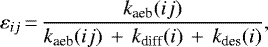 Mathematical equation: \begin{equation*} \varepsilon_{ij} \,{=}\, \frac{k_{\textrm{aeb}}(ij)}{k_{\textrm{aeb}}(ij)\,+\,k_{\textrm{diff}}(i)\,+\,k_{\textrm{des}}(i)},\end{equation*}