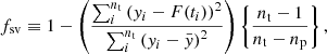 Mathematical equation: $$ \begin{aligned} f_{\rm sv} \equiv 1-\left(\dfrac{\sum _i^{n_{\rm t}}\left(y_i- F(t_i)\right)^2}{\sum _i^{n_{\rm t}}\left(y_i- \bar{y}\right)^2}\right)\left\{ \dfrac{{n_{\rm t}}-1}{{n_{\rm t}}- n_{\rm p}}\right\} , \end{aligned} $$