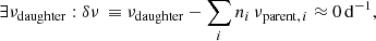 Mathematical equation: $$ \begin{aligned} \exists \nu _{\rm daughter}:\delta \nu \,\equiv \nu _{\rm daughter} - \sum _i n_i\, \nu _{\mathrm{parent},\,i} \approx 0\, \mathrm{d}^{-1}, \end{aligned} $$