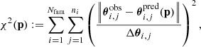 Mathematical equation: $$ \begin{aligned} \chi ^{2}(\mathbf p ):=\sum _{i=1}^{N_{\rm fam}} \sum _{j=1}^{n_{i}}\left(\frac{\left\Vert\boldsymbol{\theta }_{i, j}^\mathrm{ob s}-\boldsymbol{\theta }_{i, j}^\mathrm{p r e d}(\mathbf p )\right\Vert}{\Delta \boldsymbol{\theta }_{i, j}}\right)^{2}, \end{aligned} $$
