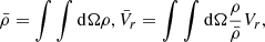 Mathematical equation: $$ \begin{aligned} \bar{\rho } = \int \int \mathrm{d}\Omega \rho , \bar{V}_r = \int \int \mathrm{d}\Omega {\rho \over \bar{\rho } } V_r, \end{aligned} $$