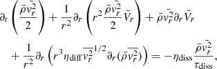 Mathematical equation: $$ \begin{aligned}&\partial _t \left( { \bar{\rho } \bar{{ v}_r^2} \over 2} \right) + {1 \over r^2} \partial _r \left(r^2 {\bar{\rho } \bar{{ v}_r^2} \over 2 } \bar{V}_r \right) + \bar{\rho } \bar{{ v}_r^2} \partial _r \bar{V}_r \nonumber \\&\quad + {1 \over r^2} \partial _r \left( r^3 \eta _{\rm diff} \overline{{ v}_r^2}^{1/2} \partial _r (\bar{\rho } \overline{{ v}_r^2}) \right) = - \eta _{\rm diss} { \bar{\rho } \bar{{ v}_r^2} \over \tau _{\rm diss}} ,\end{aligned} $$