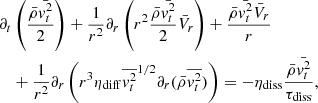 Mathematical equation: $$ \begin{aligned}&\partial _t \left( { \bar{\rho } \bar{{ v}_t^2} \over 2} \right) + {1 \over r^2} \partial _r \left( r^2 {\bar{\rho } \bar{{ v}_t^2} \over 2} \bar{V}_r \right) + {\bar{\rho } \bar{{ v}_t^2} \bar{V}_r \over r} \nonumber \\&\quad + {1 \over r^2} \partial _r \left( r^3 \eta _{\rm diff} \overline{{ v}_t^2}^{1/2} \partial _r (\bar{\rho } \overline{{ v}_t^2}) \right) = - \eta _{\rm diss} { \bar{\rho } \bar{{ v}_t^2} \over \tau _{\rm diss}} ,\end{aligned} $$