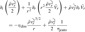 Mathematical equation: $$ \begin{aligned}&\partial _t \left( { \bar{\rho } \bar{{ v}_r^2} \over 2} \right) + {1 \over r^2} \partial _r \left(r^2 {\bar{\rho } \bar{{ v}_r^2} \over 2 } \bar{V}_r \right) + \bar{\rho } \bar{{ v}_r^2} \partial _r \bar{V}_r \\&\qquad = - \eta _{\rm diss} { \bar{\rho } \bar{{ v}_r^2}^{3/2} \over r} + { \bar{\rho } \bar{{ v}_r^2} \over 2} {1 \over \tau _{\rm jeans} } \nonumber \end{aligned} $$