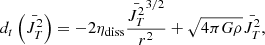 Mathematical equation: $$ \begin{aligned} d _t \left( \bar{J_T ^2} \right) = - 2 \eta _{\rm diss} { \bar{J_T ^2}^{3/2} \over r^2} + \sqrt{4 \pi G \rho } \bar{J_T ^2}, \end{aligned} $$