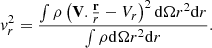 Mathematical equation: $$ \begin{aligned}&{ v}_{r}^2 = { \int \rho \left( \mathbf{V} . {\mathbf{r} \over r} - V_r \right)^2 \mathrm{d} \Omega r^2 \mathrm{d}r \over \int \rho \mathrm{d} \Omega r^2 \mathrm{d}r}. \end{aligned} $$
