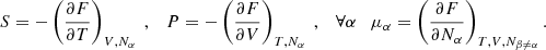 Mathematical equation: $$ \begin{aligned} S = -\left(\frac{\partial F}{\partial T}\right)_{V,N_\alpha }~,\quad P = -\left(\frac{\partial F}{\partial V}\right)_{T,N_\alpha }~,\quad \forall \alpha \quad \mu _\alpha = \left(\frac{\partial F}{\partial N_\alpha }\right)_{T,V,N_{\beta \ne \alpha }} .\end{aligned} $$