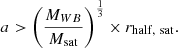 Mathematical equation: $$ \begin{aligned} a > \left(\frac{M_{WB}}{M_{\rm sat}}\right)^{\frac{1}{3}} \times r_{\rm half,\ sat}. \end{aligned} $$