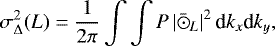 Mathematical equation: \begin{equation*} \sigma_{\Delta}^{2}(L)=\frac{1}{2 \pi} \int \int P \left| \bar{\hbox{$\odot$}}_{L} \right |^{2} \textrm{d}k_{x} \textrm{d}k_{y},\end{equation*}