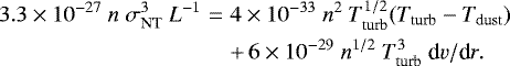 Mathematical equation: \begin{eqnarray*}3.3\times10^{-27}~n~\sigma_{\textrm{NT}}^3~L^{-1} &=& 4\times10^{-33}~n^2~T_{\textrm{turb}}^{1/2}(T_{\textrm{turb}}-T_{\textrm{dust}}) \nonumber \\ &&+\,6\times10^{-29}~n^{1/2}~T_{\textrm{turb}}^3~\textrm{d}v/\textrm{d}r. \end{eqnarray*}