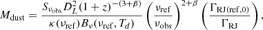 Mathematical equation: $$ \begin{aligned} {M}_{\rm dust} = \frac{S_{\nu _{\rm obs}} D_L^2 (1+z)^{-(3+\beta )}}{\kappa (\nu _{\rm ref}) B_\nu (\nu _{\rm ref}, T_d)} \left(\frac{\nu _{\rm ref}}{\nu _{\rm obs}}\right)^{2+\beta }\left(\frac{\Gamma _{\mathrm{RJ(ref, 0)}}}{\Gamma _{\rm RJ}}\right), \end{aligned} $$