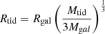 Mathematical equation: $$ \begin{aligned} R_{\mathrm{tid} }= R_{\mathrm{gal} } \left( \frac{M_{\mathrm{tid} }}{3 M_{\mathrm{g} al}}\right)^{\frac{1}{3}} \end{aligned} $$