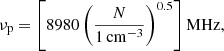 Mathematical equation: $$ \begin{aligned}&\mathrm {\nu} _\mathrm{p} =\left[8980\left(\frac{{N}}{1\, \mathrm{cm} ^{-3}}\right)^{0.5}\right] \mathrm{MHz,} \end{aligned} $$