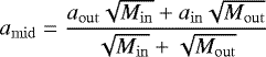 \begin{equation*}a_{\mathrm{mid}} = \frac{a_{\mathrm{out}}\sqrt{M_{\mathrm{in}}}+a_{\mathrm{in}}\sqrt{M_{\mathrm{out}}}}{\sqrt{M_{\mathrm{in}}}+\sqrt{M_{\mathrm{out}}}}\end{equation*}
