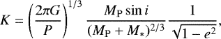 \begin{equation*} K = \left(\frac{2 \pi G}{P} \right)^{1/3} \frac{M_{\mathrm{P}} \sin i}{(M_{\mathrm{P}} + M_{\ast})^{2/3}} \frac{1}{\sqrt{1-e^2}} ,\end{equation*}