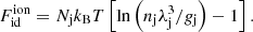 $$ \begin{aligned} F_{\mathrm{id} }^{\mathrm{ion} }=N_{\rm j} k_{\rm B} T\left[\ln \left(n_{\rm j} \lambda _{\rm j}^{3} / g_{\rm j}\right)-1\right] . \end{aligned} $$