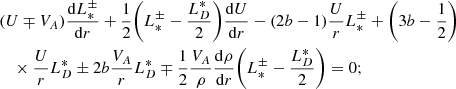 $$ \begin{aligned} \begin{split}&(U \mp V_A) \frac{\mathrm{d}L_*^\pm }{\mathrm{d}r} + \frac{1}{2} \bigg (L_*^\pm - \frac{L_D^*}{2} \bigg ) \frac{\mathrm{d}U}{\mathrm{d}r} - (2b-1)\frac{U}{r} L_*^\pm + \bigg (3b - \frac{1}{2}\bigg ) \\&\quad \times \frac{U}{r} L_D^* \pm 2b \frac{V_A}{r} L_D^* \mp \frac{1}{2} \frac{V_A}{\rho } \frac{\mathrm{d}\rho }{\mathrm{d}r}\bigg (L_*^\pm - \frac{L_D^*}{2} \bigg ) = 0; \end{split} \end{aligned} $$