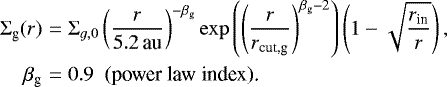 Mathematical equation: \begin{eqnarray*} \Sigma_{\textrm{g}}(r) &=& \Sigma_{g,0} \left(\frac{r}{{5.2}\,\textrm{au}}\right)^{-\beta_{\textrm{g}}} \exp{\left(\left(\frac{r}{r_{\textrm{cut,g}}}\right)^{\beta_{\textrm{g}}-2}\right)} \left(1-\sqrt{\frac{r_{\textrm{in}}}{r}}\right), \nonumber\\ \beta_{\textrm{g}} &=& 0.9 \ \ \text{(power law index).} \end{eqnarray*}