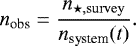 Mathematical equation: \begin{equation*} n_{\textrm{obs}} = \frac{n_{\star, \mathrm{survey}}}{n_{\textrm{system}} (t)}.\vspace*{-3pt} \end{equation*}