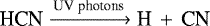 ${\textrm{HCN} \xrightarrow{\textrm{UV}\; \textrm{photons}}{} \textrm{H}\,+\,\textrm{CN}}$