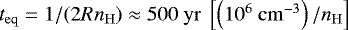 $t_{\mathrm{eq}} = 1/(2Rn_{\mathrm{H}}) \approx 500~\mathrm{yr}~\left[\left(10^{6}~\mathrm{cm}^{-3}\right)/n_{\mathrm{H}}\right]$