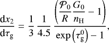 \begin{equation*} \dfrac{\textrm{d}x_2}{\textrm{d} \tau_{\textrm{g}}} = \dfrac{1}{3} \, \dfrac{1}{4.5} \, \dfrac{\left(\dfrac{\mathcal{P}_0}{R} \dfrac{G_0}{n_{\mathrm{H}}} - 1 \right)}{\exp{\left(\tau_{\textrm{g}}^0 \right)} - 1}, \end{equation*}