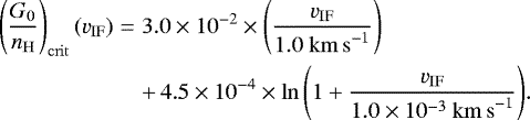 \begin{eqnarray*} \left(\dfrac{G_0}{n_{\mathrm{H}}} \right)_{\mathrm{crit}}(v_{\mathrm{IF}}) &=& 3.0 \times 10^{-2} \times \left(\dfrac{v_{\mathrm{IF}} }{1.0~ \mathrm{km \,s}^{-1}}\right)\nonumber \\ &&+\, 4.5 \times 10^{-4} \times \ln{\left(1 + \dfrac{v_{\mathrm{IF}}}{1.0\times 10^{-3} ~ \mathrm{km \,s}^{-1}} \right)}.\end{eqnarray*}