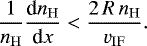 \begin{equation*} \dfrac{1}{n_{\mathrm{H}}}\dfrac{\textrm{d}n_{\mathrm{H}}}{\textrm{d}x} < \dfrac{2 \, R \, n_{\mathrm{H}}}{v_{\mathrm{IF}}}. \end{equation*}