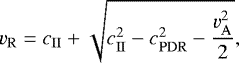 \begin{equation*} v_{\mathrm{R}} = c_{\mathrm{II}} + \sqrt{c_{\mathrm{II}}^2 - c_{\mathrm{PDR}}^2 - \dfrac{v_{\mathrm{A}}^2}{2}},\end{equation*}