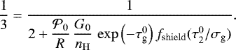 \begin{equation*} \dfrac{1}{3} = \dfrac{1}{2 + \dfrac{\mathcal{P}_0}{R} \, \dfrac{G_0}{n_{\mathrm{H}}} \, \exp{\left(-\tau_{\textrm{g}}^0\right)}\,f_{\mathrm{shield}}(\tau_2^0/\sigma_{\textrm{g}})}. \end{equation*}