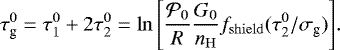 \begin{equation*} \tau_{\textrm{g}}^0 = \tau_1^0 + 2 \tau_2^0 = \ln{\left[\dfrac{\mathcal{P}_0}{R} \dfrac{G_0}{n_{\mathrm{H}}}{f_{\mathrm{shield}}(\tau_2^0/\sigma_{\textrm{g}})}\right]}.\end{equation*}