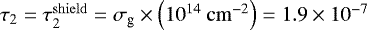 $\tau_2 = \tau_2^{\mathrm{shield}} = \sigma_{\textrm{g}} \times \left(10^{14} ~ \mathrm{cm}^{-2} \right) = 1.9 \times 10^{-7}$