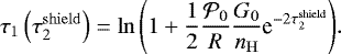 \begin{equation*} \tau_1\left(\tau_2^{\mathrm{shield}}\right) = \ln{\left(1 + \dfrac{1}{2}\dfrac{\mathcal{P}_0}{R} \dfrac{G_0}{n_{\mathrm{H}}} \textrm{e}^{-2 \tau_2^{\mathrm{shield}}}\right)}. \end{equation*}
