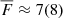 $ \overline{F} \approx 7 (8) $