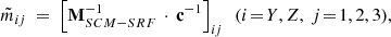 $$ \begin{aligned} \tilde{m}_{ij} \ =\ \left[\mathbf M _{SCM-SRF} ^{-1} \,\cdot \, \mathbf c ^{-1}\right]_{ij} \ \ (i\!=\!Y, Z, \ j\!=\!1, 2, 3), \end{aligned} $$