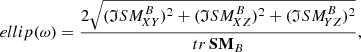 $$ \begin{aligned} {ellip}(\omega ) = \frac{2 \sqrt{(\mathfrak{I} SM _{\!XY}^{B})^2 + (\mathfrak{I} SM _{\!XZ}^{B})^2 + (\mathfrak{I} SM _{\!YZ}^{B})^2}}{tr\,\mathbf {SM} _B}, \end{aligned} $$