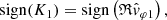 $$ \begin{aligned} \mathrm{sign} (K_1) = \mathrm{sign} \left(\mathfrak{R} \hat{{ v}}_{\varphi 1}\right), \end{aligned} $$