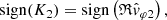 $$ \begin{aligned} \mathrm{sign} (K_2) = \mathrm{sign} \left(\mathfrak{R} \hat{{ v}}_{\varphi 2}\right), \end{aligned} $$