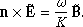 $$ \begin{aligned} \mathbf n \times {\mathbf {\tilde E}} = \frac{\omega }{K}\, \tilde{\mathbf{B }}. \end{aligned} $$