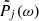 $ \tilde{P}_j(\omega) $