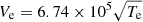 $ V_{\mathrm{e}}=6.74 \times 10^5 \sqrt{T_{\mathrm{e}}} $