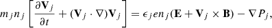 $$ \begin{aligned} m_j n_j \left[ \frac{\partial \mathbf{V}_j}{\partial t} + (\mathbf{V}_j \cdot \nabla ) \mathbf{V}_j \right] = \epsilon _j e n_j (\mathbf{E} + \mathbf{V}_j \times \mathbf{B}) - \nabla P_j, \end{aligned} $$